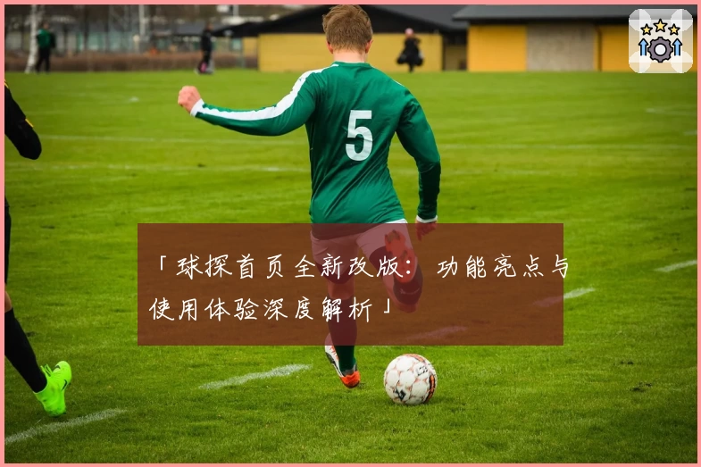 「球探首页全新改版：功能亮点与使用体验深度解析」