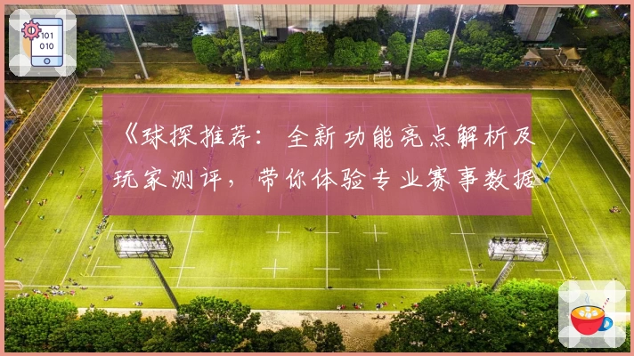 《球探推荐：全新功能亮点解析及玩家测评，带你体验专业赛事数据服务》