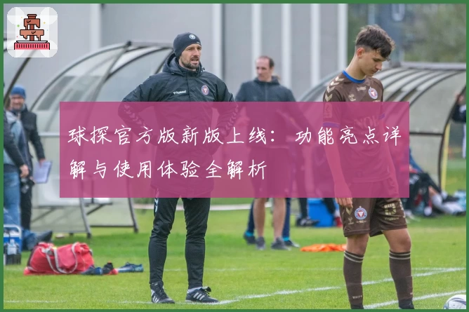 球探官方版新版上线：功能亮点详解与使用体验全解析