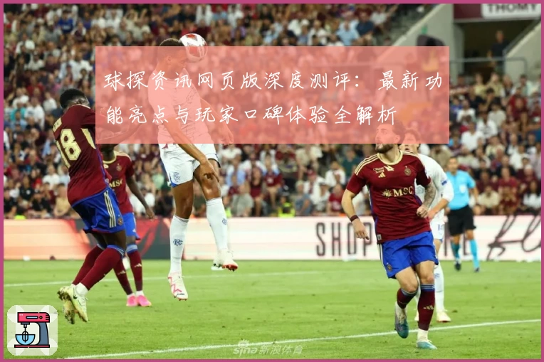 球探资讯网页版深度测评：最新功能亮点与玩家口碑体验全解析