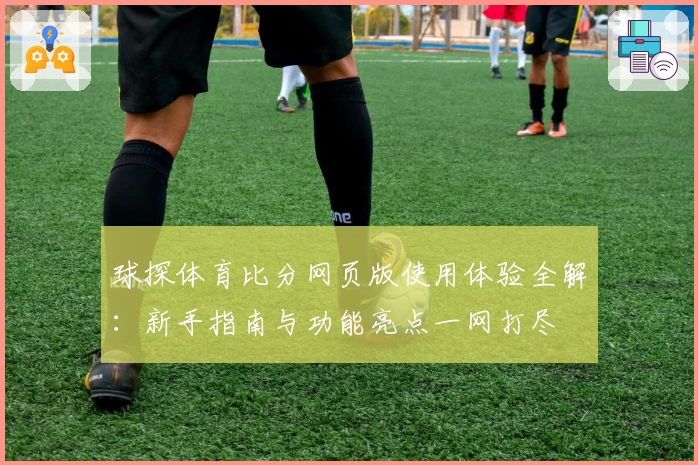 球探体育比分网页版使用体验全解：新手指南与功能亮点一网打尽