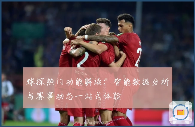球探热门功能解读：智能数据分析与赛事动态一站式体验