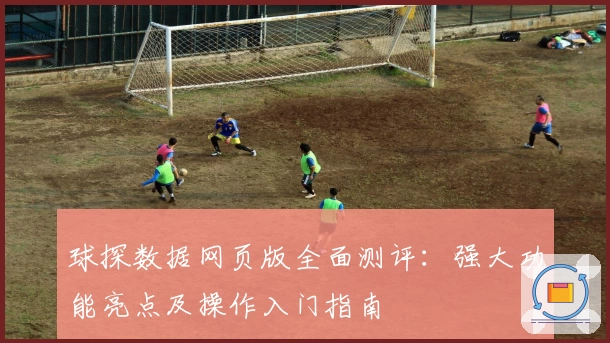 球探数据网页版全面测评：强大功能亮点及操作入门指南