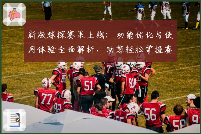 新版球探赛果上线：功能优化与使用体验全面解析，助您轻松掌握赛事动态