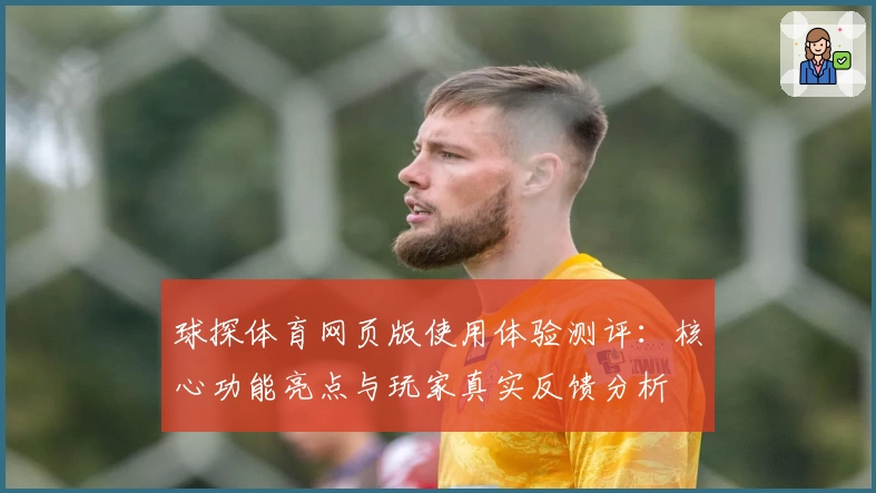 球探体育网页版使用体验测评：核心功能亮点与玩家真实反馈分析