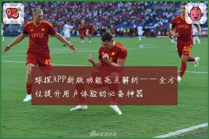 球探APP新版功能亮点解析——全方位提升用户体验的必备神器