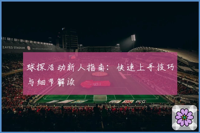 球探活动新人指南:快速上手技巧与细节解读