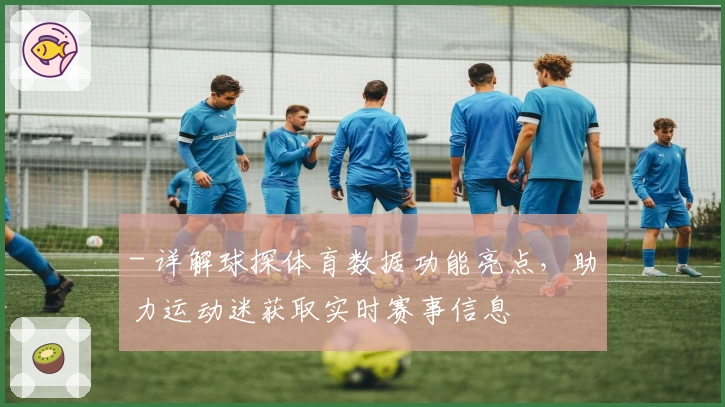 - 详解球探体育数据功能亮点，助力运动迷获取实时赛事信息