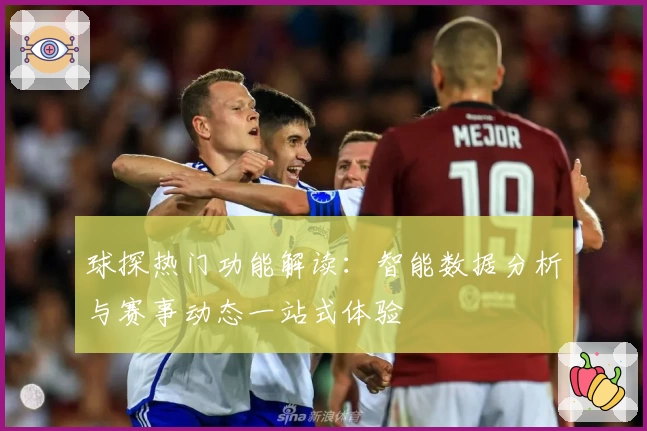 球探热门功能解读：智能数据分析与赛事动态一站式体验