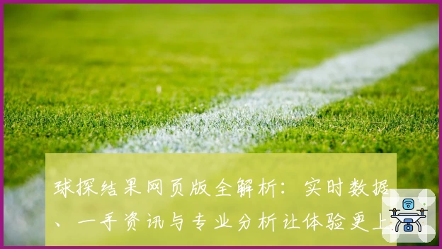 球探结果网页版全解析：实时数据、一手资讯与专业分析让体验更上一层楼