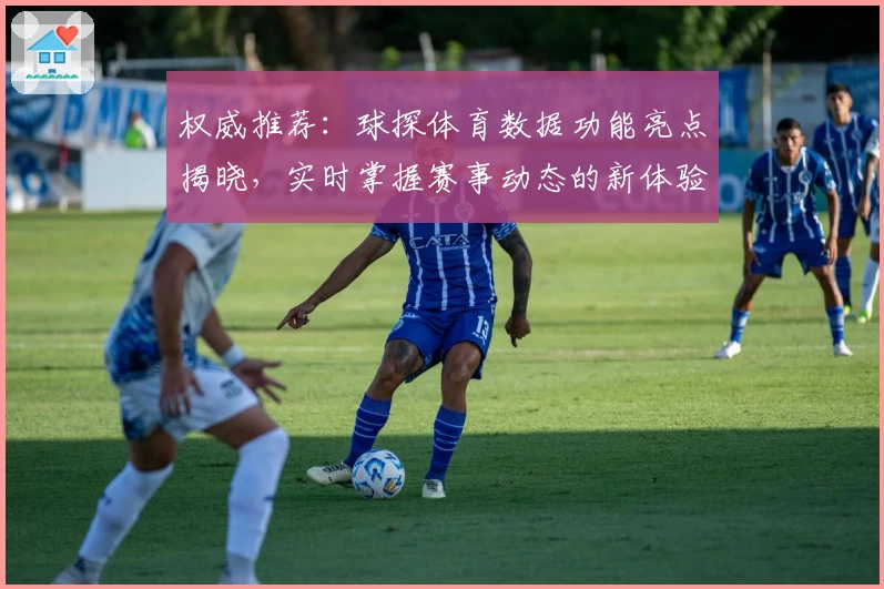 权威推荐：球探体育数据功能亮点揭晓，实时掌握赛事动态的新体验