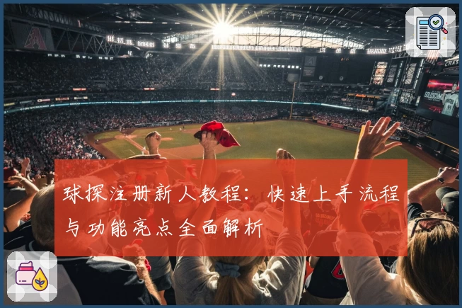 球探注册新人教程:快速上手流程与功能亮点全面解析