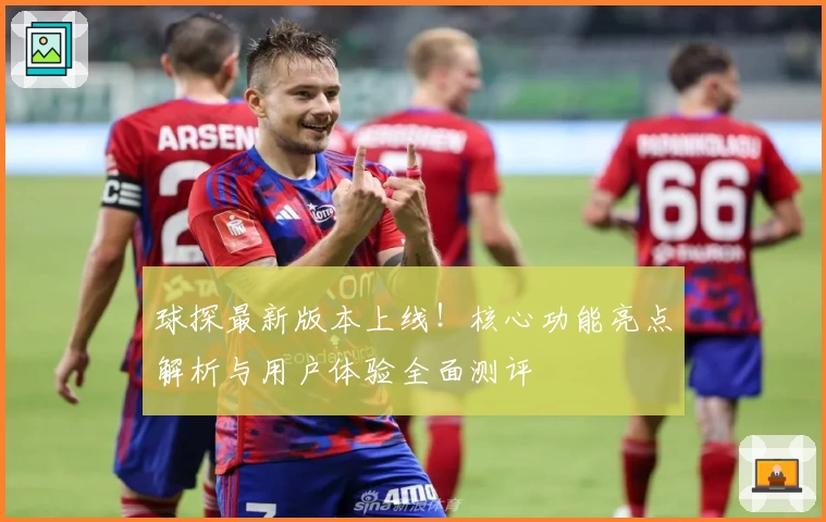 球探最新版本上线！核心功能亮点解析与用户体验全面测评