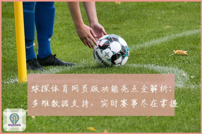 球探体育网页版功能亮点全解析：多维数据支持，实时赛事尽在掌握