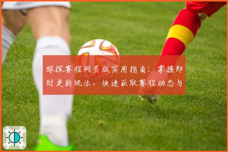 球探赛程网页版实用指南：掌握即时更新玩法，快速获取赛程动态与精彩内容