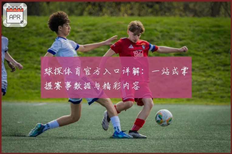 球探体育官方入口详解：一站式掌握赛事数据与精彩内容