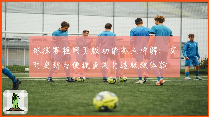 球探赛程网页版功能亮点详解：实时更新与便捷查询打造极致体验