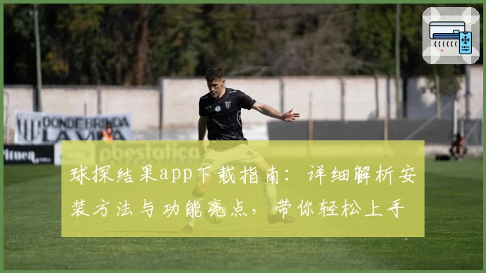 球探结果app下载指南：详细解析安装方法与功能亮点，带你轻松上手使用体验