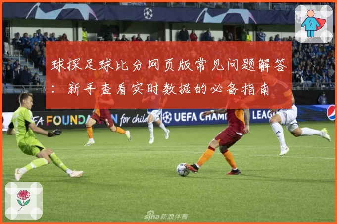 球探足球比分网页版常见问题解答:新手查看实时数据的必备指南
