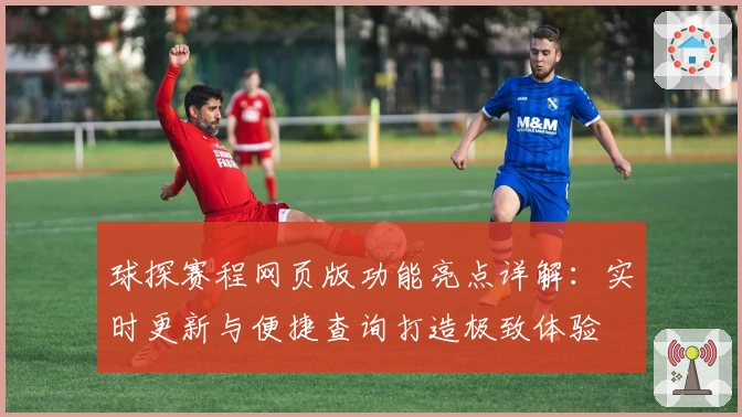 球探赛程网页版功能亮点详解：实时更新与便捷查询打造极致体验