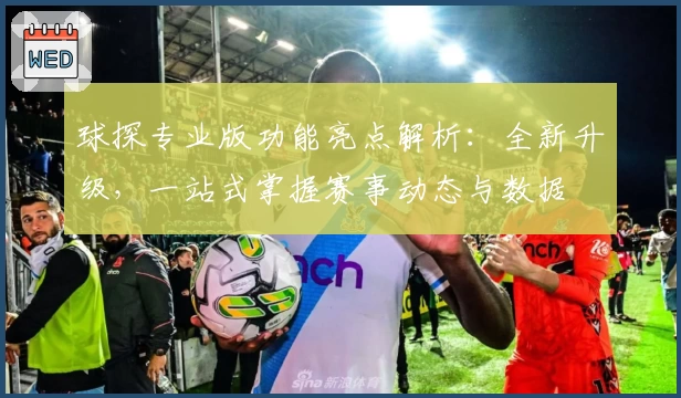 球探专业版功能亮点解析：全新升级，一站式掌握赛事动态与数据