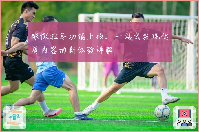 球探推荐功能上线：一站式发现优质内容的新体验详解
