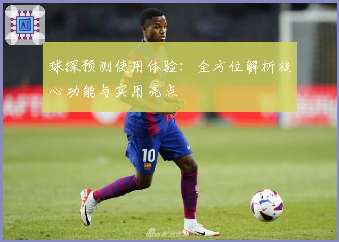 球探预测使用体验：全方位解析核心功能与实用亮点