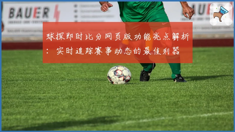 球探即时比分网页版功能亮点解析:实时追踪赛事动态的最佳利器