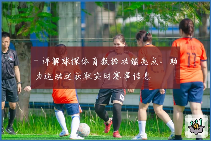 - 详解球探体育数据功能亮点，助力运动迷获取实时赛事信息
