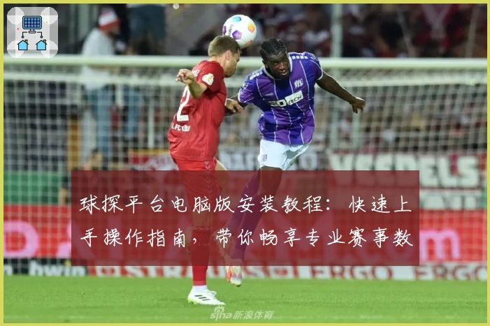球探平台电脑版安装教程：快速上手操作指南，带你畅享专业赛事数据分析新体验