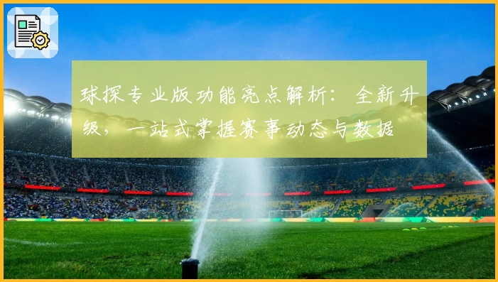 球探专业版功能亮点解析：全新升级，一站式掌握赛事动态与数据