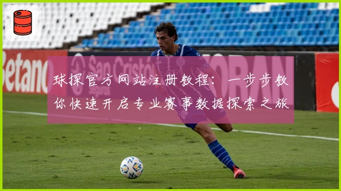 球探官方网站注册教程：一步步教你快速开启专业赛事数据探索之旅