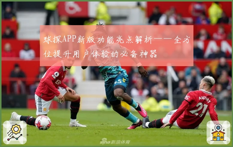 球探APP新版功能亮点解析——全方位提升用户体验的必备神器