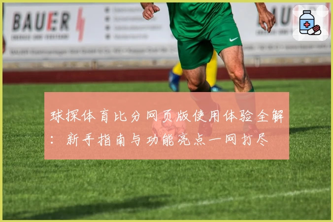 球探体育比分网页版使用体验全解：新手指南与功能亮点一网打尽