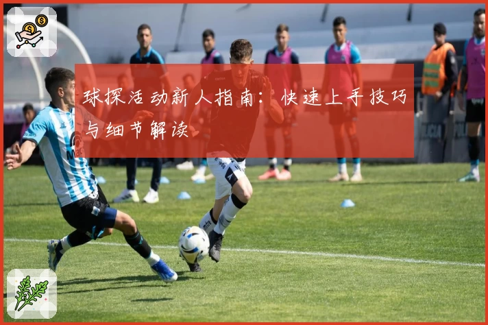 球探活动新人指南:快速上手技巧与细节解读