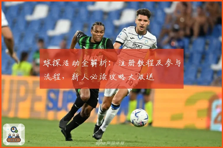 球探活动全解析:注册教程及参与流程,新人必读攻略大放送