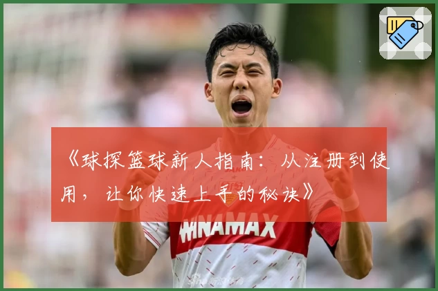 《球探篮球新人指南：从注册到使用，让你快速上手的秘诀》
